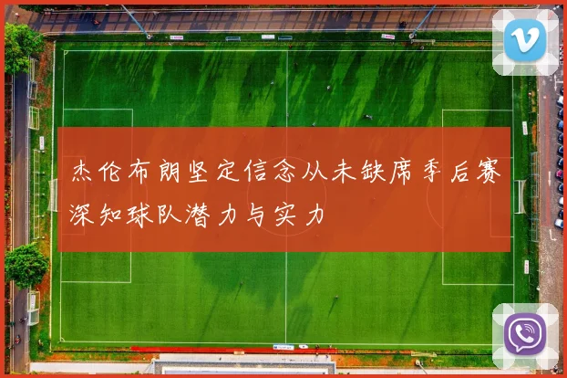 杰伦布朗坚定信念从未缺席季后赛深知球队潜力与实力