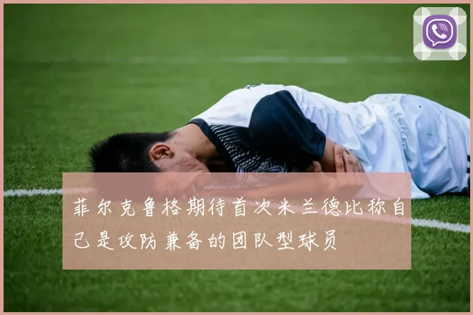 菲尔克鲁格期待首次米兰德比称自己是攻防兼备的团队型球员