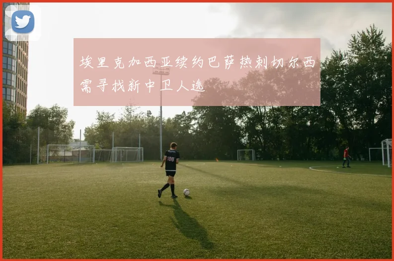 埃里克加西亚续约巴萨热刺切尔西需寻找新中卫人选