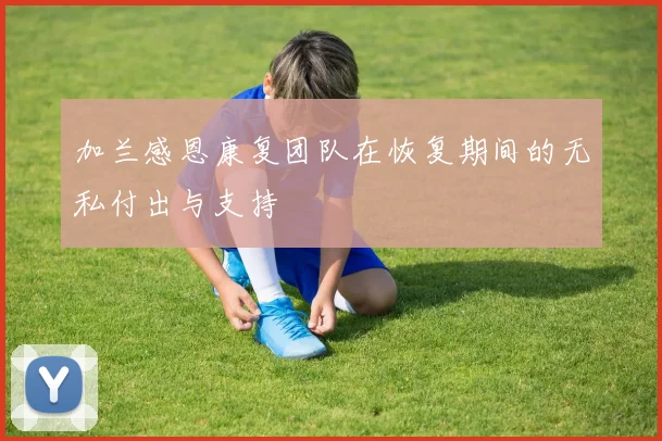 加兰感恩康复团队在恢复期间的无私付出与支持