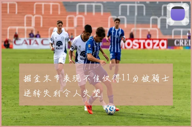 掘金末节表现不佳仅得11分被骑士逆转失利令人失望