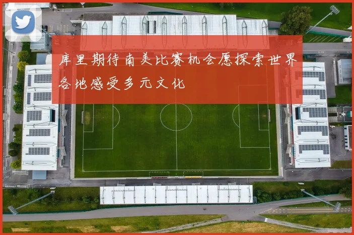 库里期待南美比赛机会愿探索世界各地感受多元文化