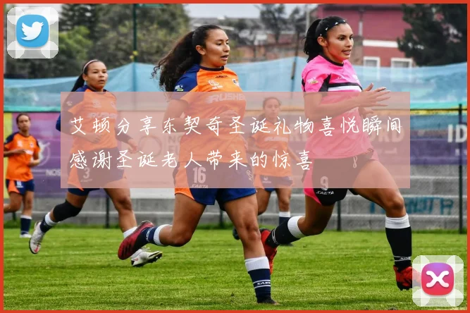 艾顿分享东契奇圣诞礼物喜悦瞬间感谢圣诞老人带来的惊喜