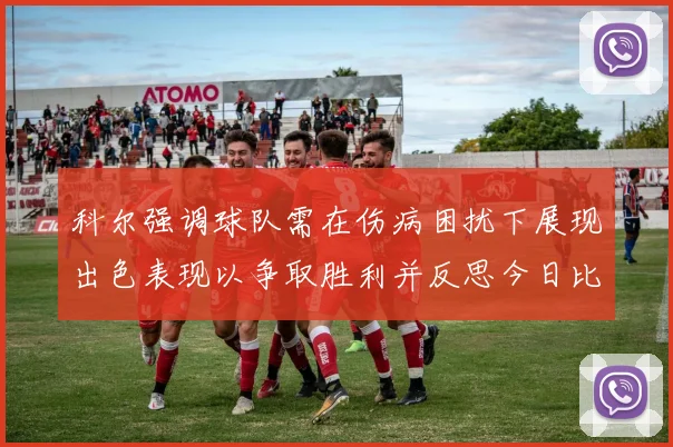 科尔强调球队需在伤病困扰下展现出色表现以争取胜利并反思今日比赛表现不佳