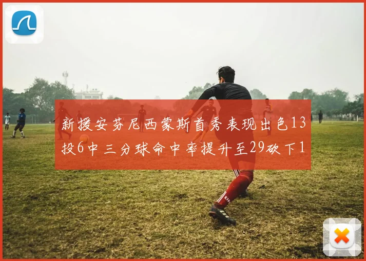新援安芬尼西蒙斯首秀表现出色13投6中三分球命中率提升至29砍下18分3助攻