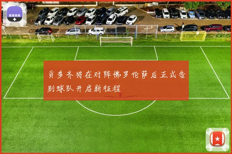 贡多齐将在对阵佛罗伦萨后正式告别球队开启新征程