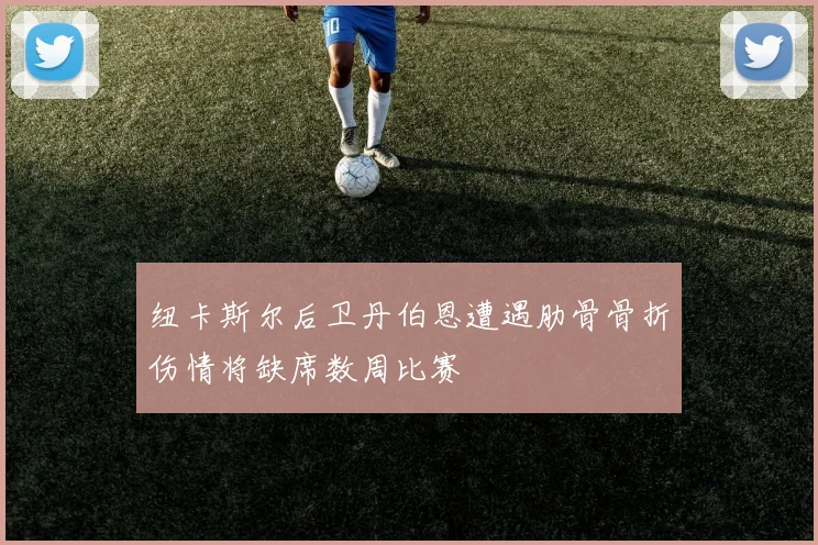 纽卡斯尔后卫丹伯恩遭遇肋骨骨折伤情将缺席数周比赛
