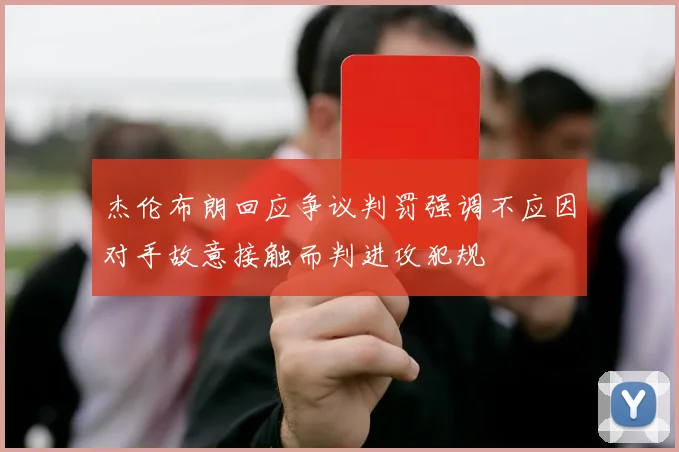 杰伦布朗回应争议判罚强调不应因对手故意接触而判进攻犯规