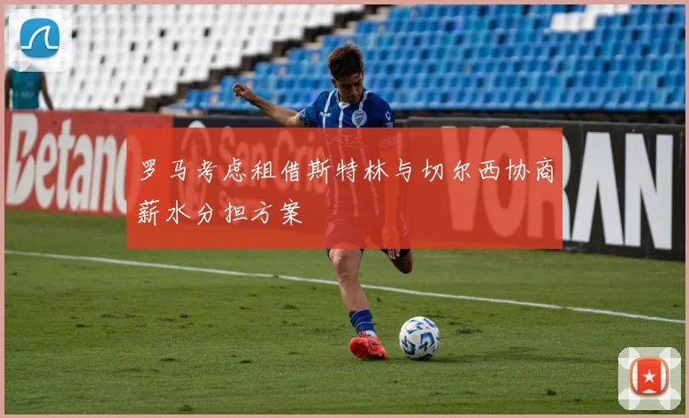 罗马考虑租借斯特林与切尔西协商薪水分担方案