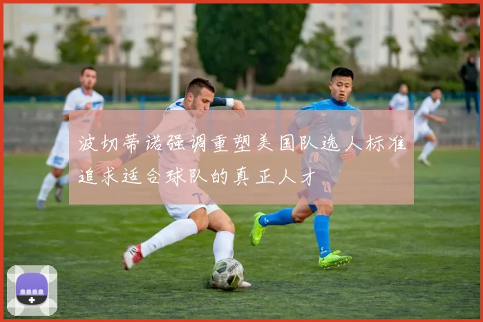 波切蒂诺强调重塑美国队选人标准追求适合球队的真正人才