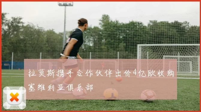 拉莫斯携手合作伙伴出价4亿欧收购塞维利亚俱乐部