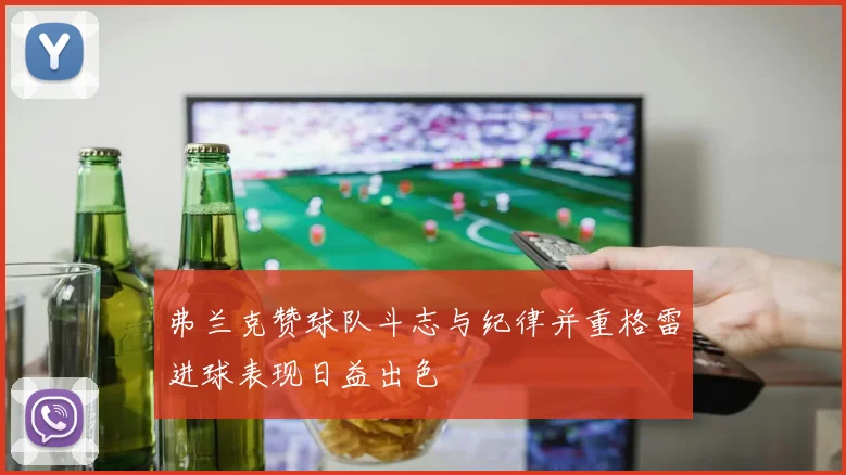 弗兰克赞球队斗志与纪律并重格雷进球表现日益出色