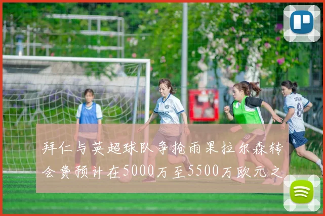 拜仁与英超球队争抢雨果拉尔森转会费预计在5000万至5500万欧元之间