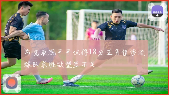 布克表现平平仅得18分正负值惨淡球队求胜欲望显不足
