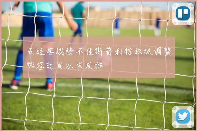 五连客战绩不佳斯普利特积极调整阵容时间以求反弹