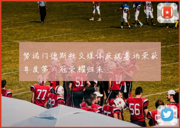 努诺门德斯社交媒体庆祝喜讯荣获年度第六冠荣耀归来