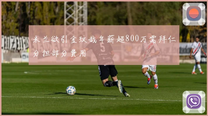 米兰欲引金玟哉年薪超800万需拜仁分担部分费用