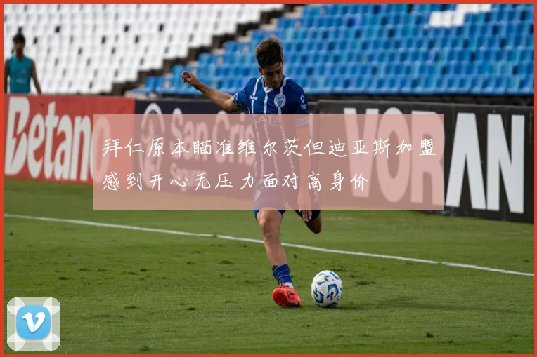 拜仁原本瞄准维尔茨但迪亚斯加盟感到开心无压力面对高身价